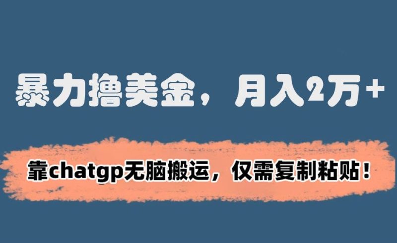 暴力撸美金,月入2万+!靠chatgp无脑搬运,仅需复制粘贴-创业项目网