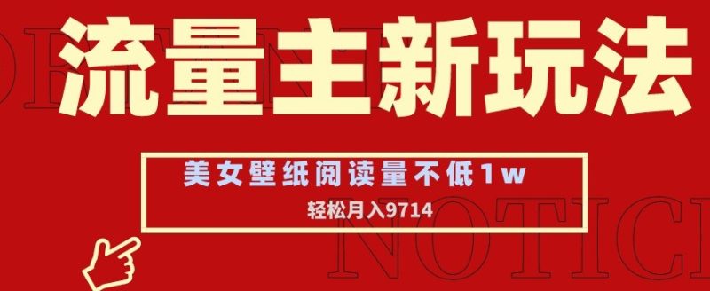 流量主新玩法,美女壁纸和头像,阅读量不低于1w,月入9741元-创业项目网