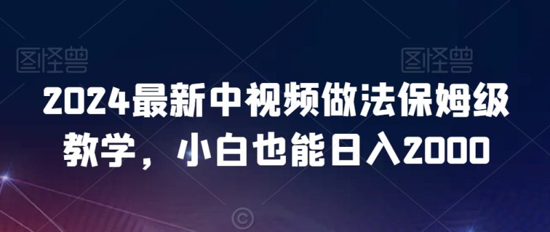 2024最新中视频做法保姆级教学,小白也能日入2000-创业项目网