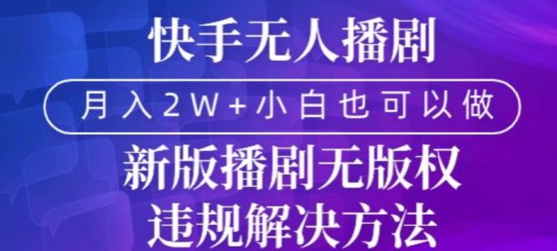 快手无人播剧,月入2w+,新版播剧无版权违规解决方法-创业项目网