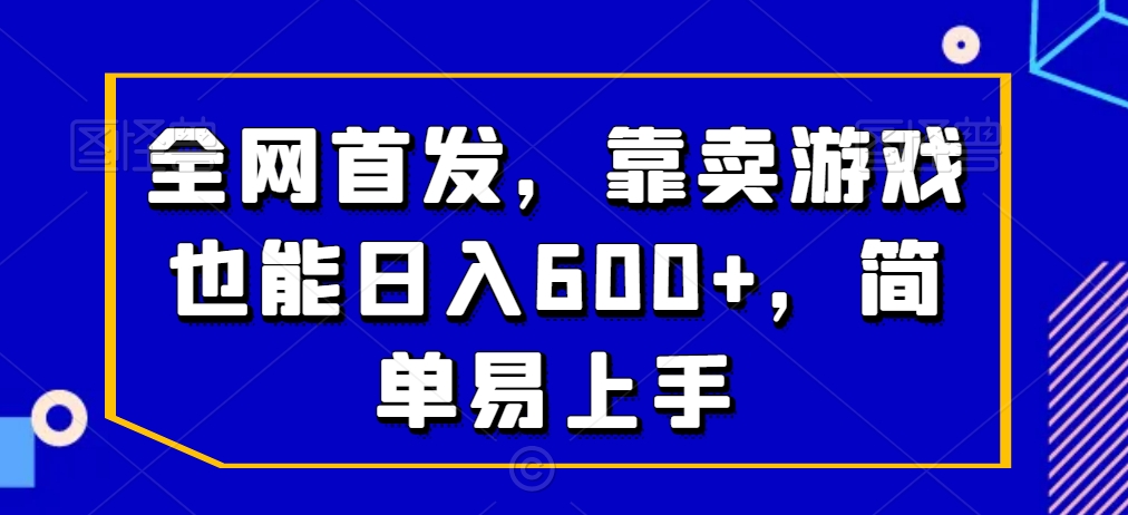 全网首发，靠卖游戏也能日入600+，简单易上手-创业项目网