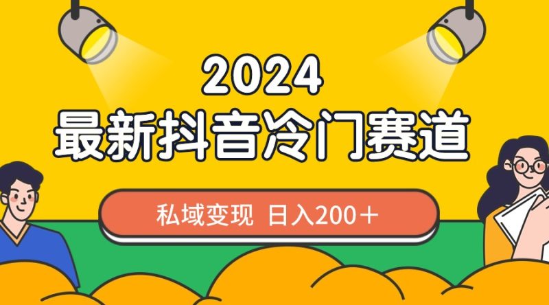 2024抖音最新冷门赛道,私域变现轻松日入200+,作品制作简单,流量爆炸-创业项目网