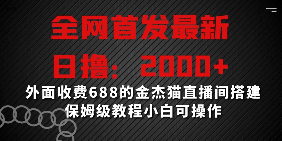 全网首发最新，日撸2000+，外面收费688的金杰猫直播间搭建，保姆级教程小白可操作-创业项目网