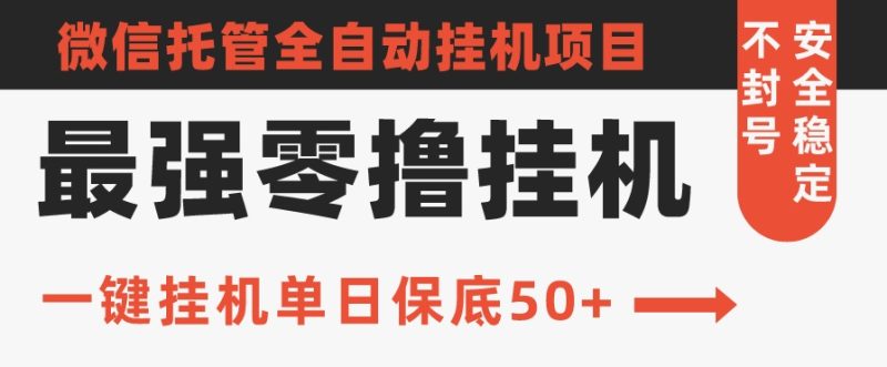 史上最强零撸挂机项目,微信托管保底日入50+,亲测最稳定的挂机方法-创业项目网
