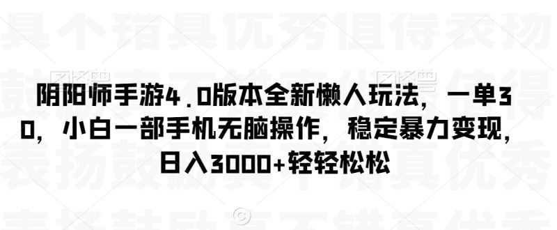 阴阳师手游4.0版本全新懒人玩法,一单30,小白一部手机无脑操作,稳定暴力变现-创业项目网