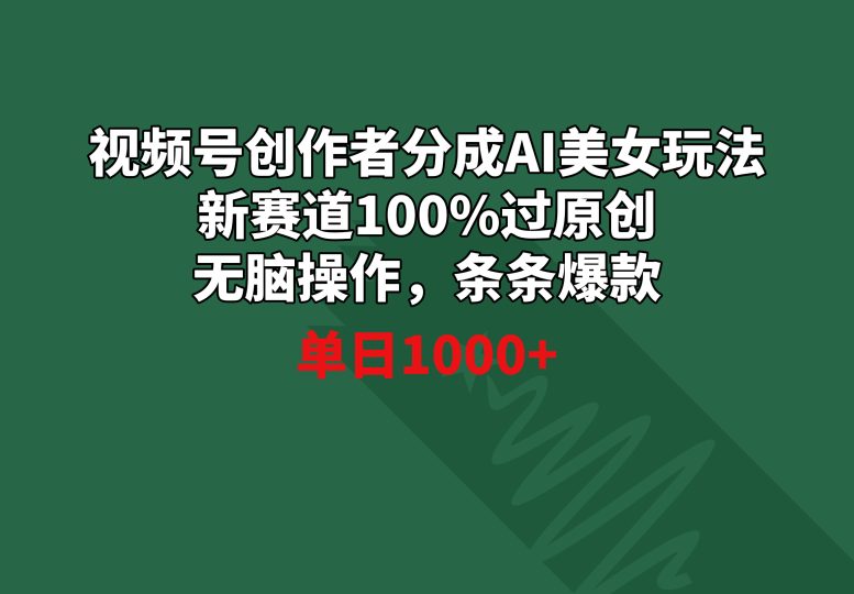 视频号创作者分成AI美女玩法 新赛道100%过原创无脑操作 条条爆款 单日1000+-创业项目网
