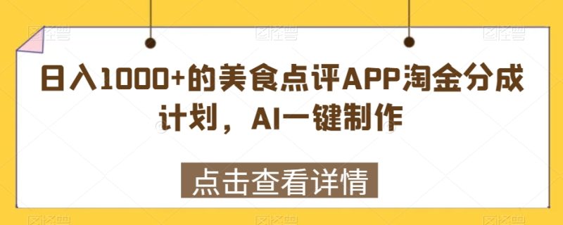 日入1000+的美食点评APP淘金分成计划,AI一键制作-创业项目网