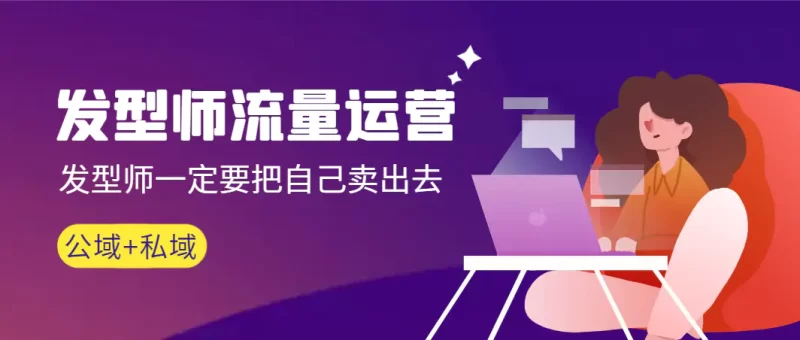 发型师流量运营,发型师一定要把自己卖出去(公域+私城)高清无水印-创业项目网