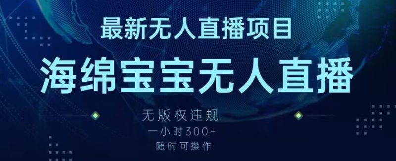 最新海绵宝宝无人直播项目,实测无版权违规,挂小铃铛一小时300+,随时可操作-创业项目网