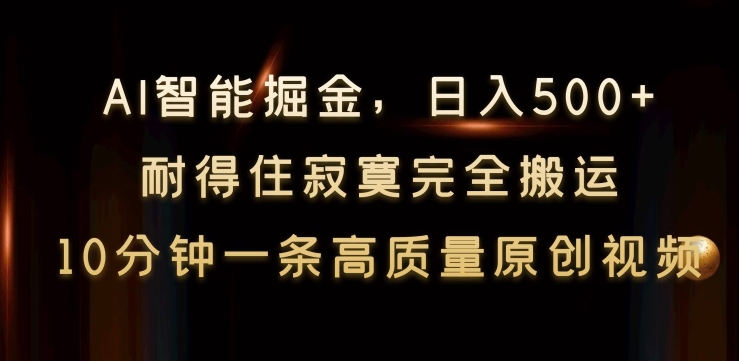 AI智能掘金，日入500+，耐得住寂寞完全搬运，10分钟一条高质量原创视频-创业项目网