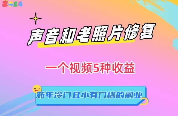 声音和老照片修复，一个视频5种收益，新年冷门且小有门槛的副业-创业项目网