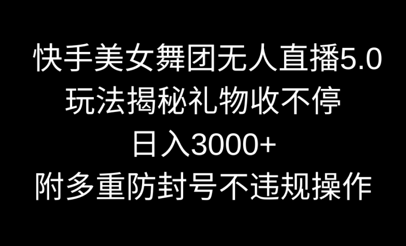 快手美女舞团无人直播5.0玩法揭秘,礼物收不停,日入3000+,内附多重防号不违规操作-创业项目网
