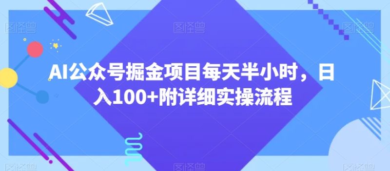 AI公众号掘金项目每天半小时,日入100+附详细实操流程-创业项目网