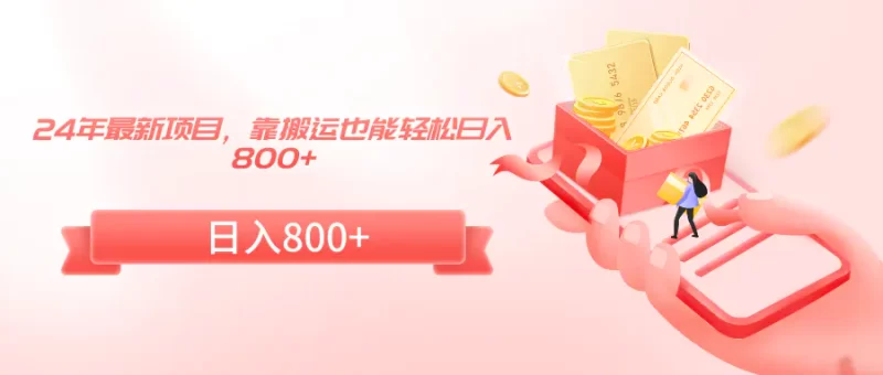 2024年最新项目,靠搬运也能轻松日入800+-创业项目网