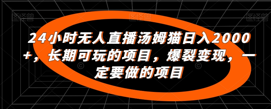 24小时无人直播汤姆猫日入2000+，长期可玩的项目，爆裂变现，一定要做的项目-创业项目网