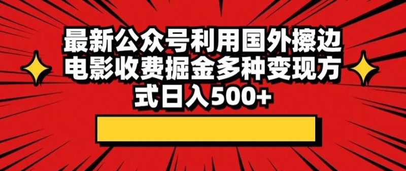 最新公众号利用国外擦边电影收费掘金,多种变现方式日入500+-创业项目网