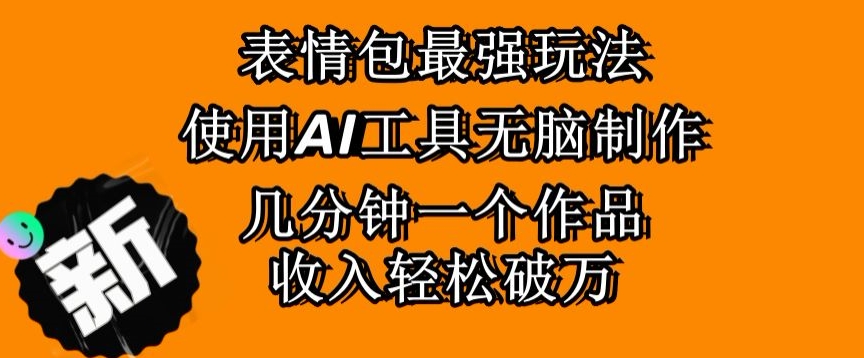 表情包最强玩法，使用AI工具无脑复制，几分钟一个作品，收入轻松破万-创业项目网