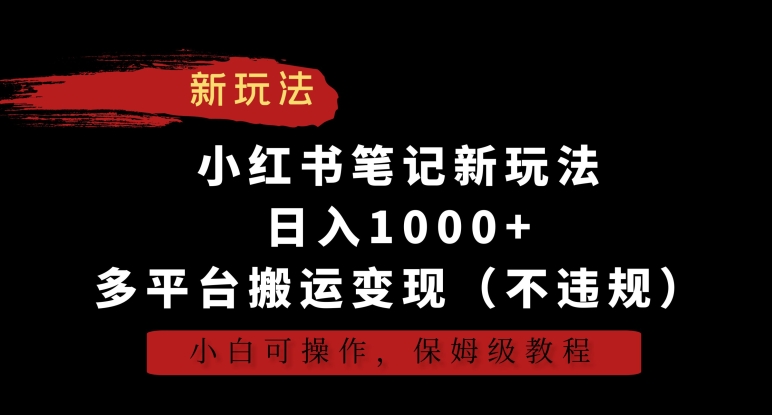 小红书笔记新玩法，日入1000+，多平台搬运变现（不违规），小白可操作，保姆级教程-创业项目网
