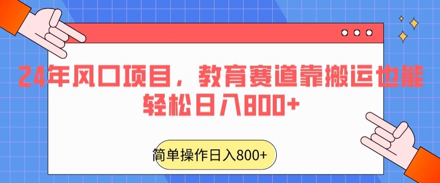 2024年风口项目，教育赛道靠搬运也能轻松日入800+-创业项目网