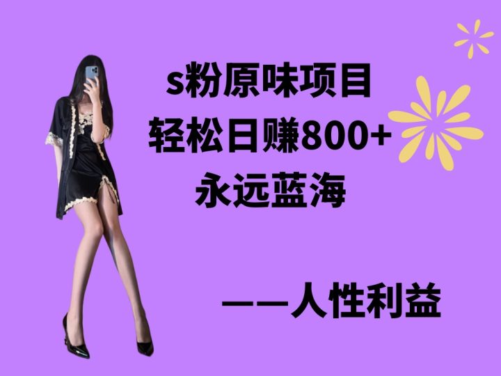 s粉原味项目,轻松日赚800+,永远的蓝海项目,无脑操作也能直接出单 人性利益-创业项目网