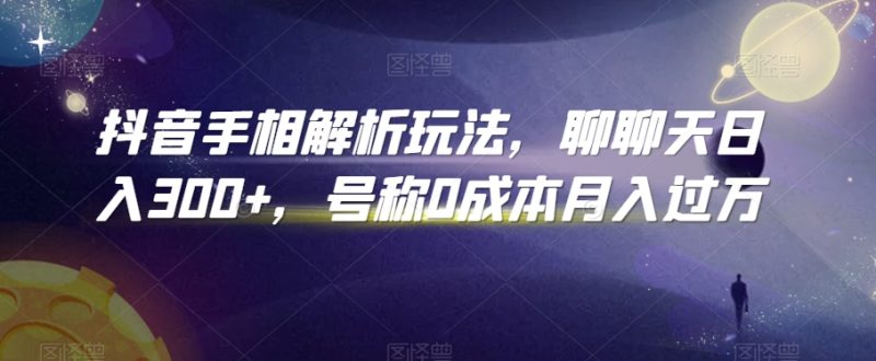 抖音手相解析玩法,聊聊天日入300+,号称0成本月入过万-创业项目网