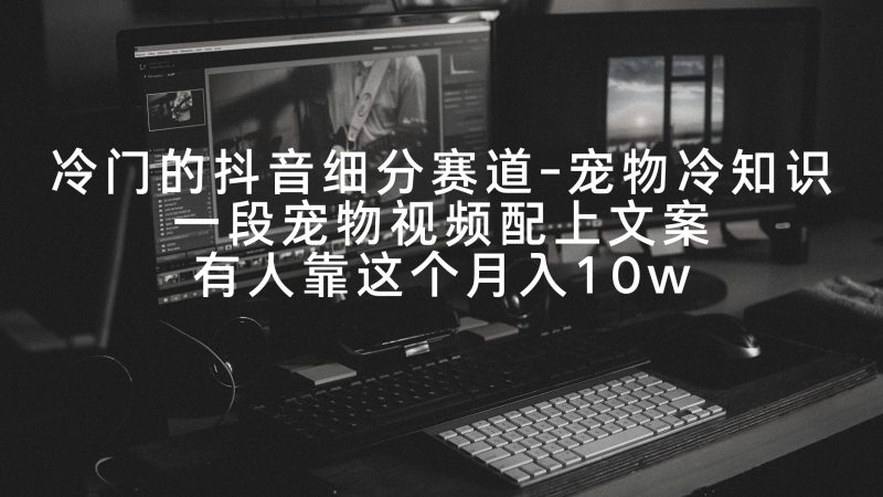 冷门的抖音细分赛道-宠物冷知识,一段宠物视频配上文案,有人靠这个月入10w-创业项目网