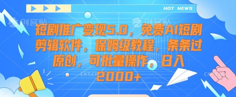短剧推广变现5.0,免费AI短剧剪辑软件,保姆级教程,条条过原创,可批量操作,日入2000+-创业项目网