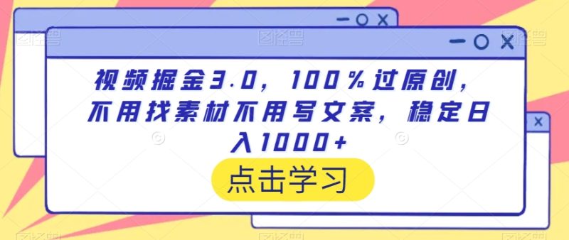 视频掘金3.0,100%过原创,不用找素材不用写文案,稳定日入1000+-创业项目网