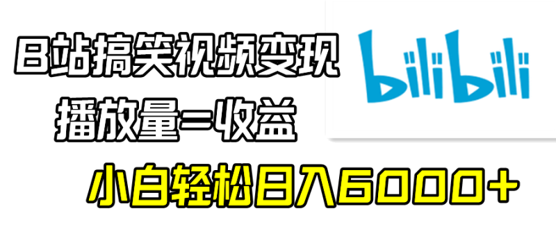 B站搞笑视频变现,播放量=收益,小白轻松日入6000+-创业项目网