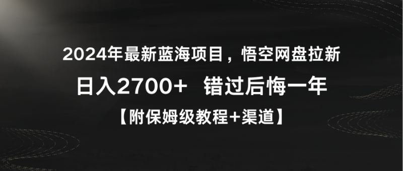 2024年最新蓝海项目,悟空网盘拉新,日入2700+错过后悔一年【附保姆级教程+渠道】-创业项目网