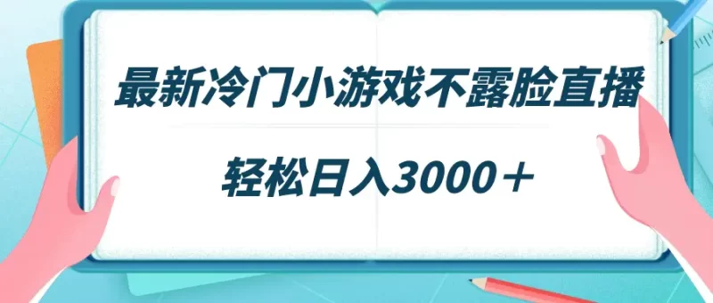 最新冷门小游戏不露脸直播,场观稳定几千,轻松日入3000+-创业项目网