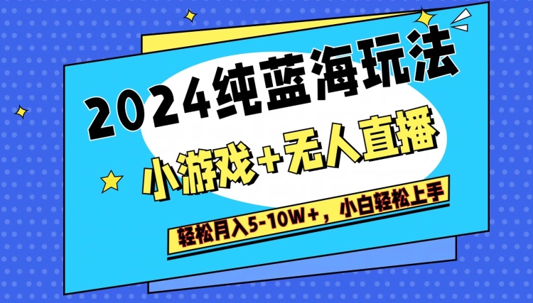 2024纯蓝海玩法，小游戏+无人直播单号单日收益2000+，快速变现-创业项目网