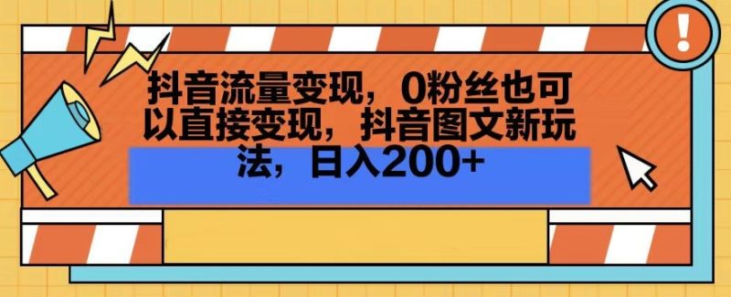 抖音流量变现,0粉丝也可以直接变现,抖音图文新玩法,日入200+-创业项目网