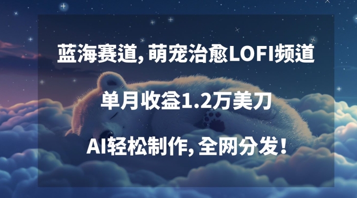 蓝海赛道，萌宠治愈LOFI频道，单月收益1.2万美刀，AI轻松制作，全网分发-创业项目网
