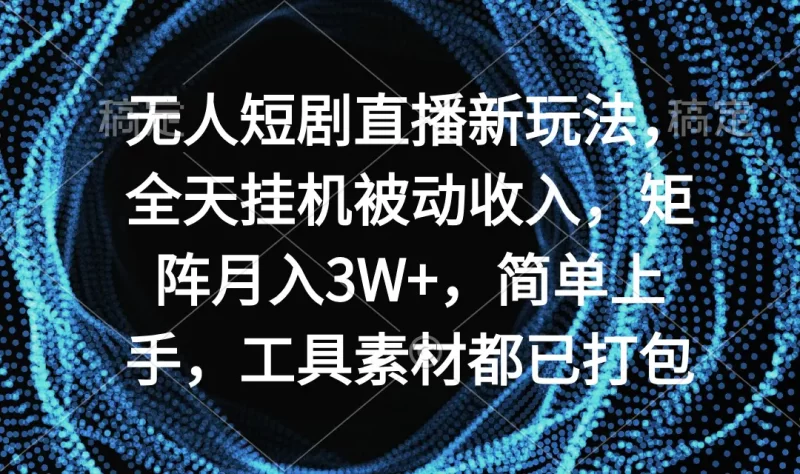 无人短剧直播新玩法,全天挂机被动收入,矩阵月入3W+,简单上手,工具素材都已打包-创业项目网