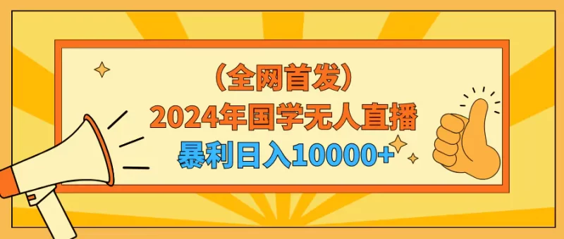 2024年国学无人直播,暴力日入10000+,小白也可操作-创业项目网