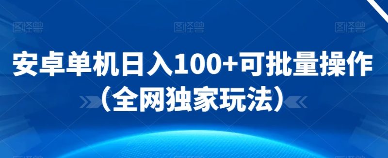 安卓单机日入100+可批量操作(全网独家玩法)-创业项目网