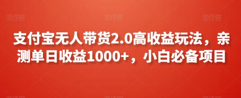 支付宝无人带货2.0高收益玩法,亲测单日收益1000+,小白必备项目-创业项目网