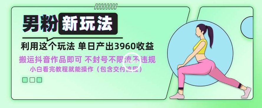 男粉新玩法小白一天也能有3960的收益，不违规不封号不限流，操作当天就能出单-创业项目网