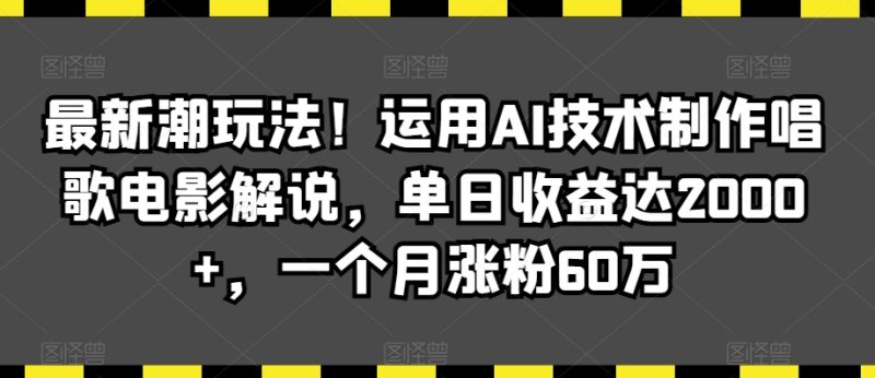 最新潮玩法!运用AI技术制作唱歌电影解说,单日收益达2000+,一个月涨粉60万-创业项目网