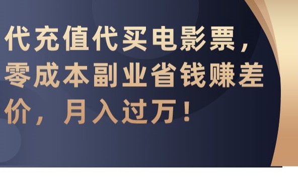 代充值代买电影票，零成本副业省钱赚差价，月入过万-创业项目网