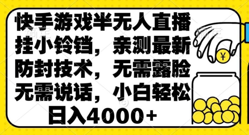 快手游戏半无人直播挂小铃铛,亲测最新防封技术,无需露脸无需说话,小白轻松日入4000+-创业项目网