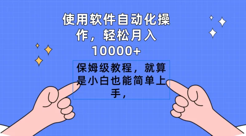 使用软件自动化操作,轻松月入10000+,保姆级教程,就算是小白也能简单上手-创业项目网