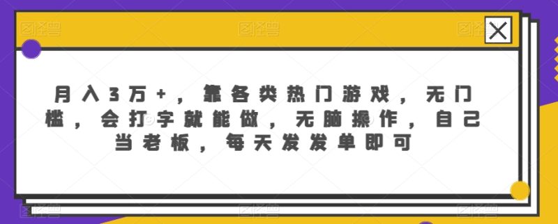 月入3万+,靠各类热门游戏,无门槛,会打字就能做,无脑操作,自己当老板,每天发发单即可-创业项目网