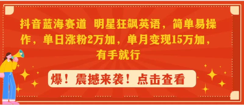 抖音蓝海赛道,明星狂飙英语,简单易操作,单日涨粉2万加,单月变现15万-创业项目网