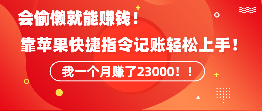 会偷懒就能赚钱！靠苹果快捷指令自动记账轻松上手，一个月变现23000！-创业项目网