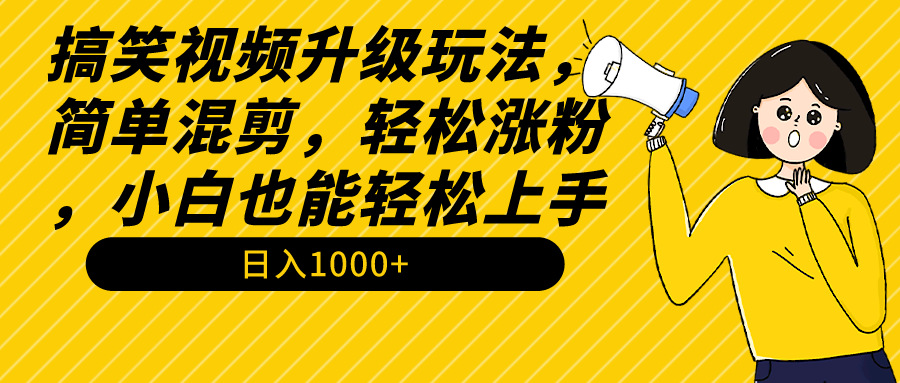 搞笑视频升级玩法，简单混剪，轻松涨粉，小白也能上手，日入1000+教程+素材-创业项目网