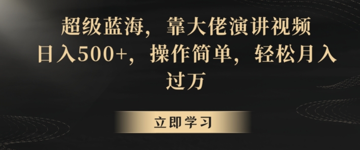 超级蓝海，靠大佬演讲视频，日入500+，操作简单，轻松月入过万-创业项目网