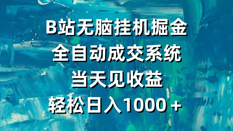 B站无脑挂机掘金,全自动成交系统,当天见收益,轻松日入1000+-创业项目网