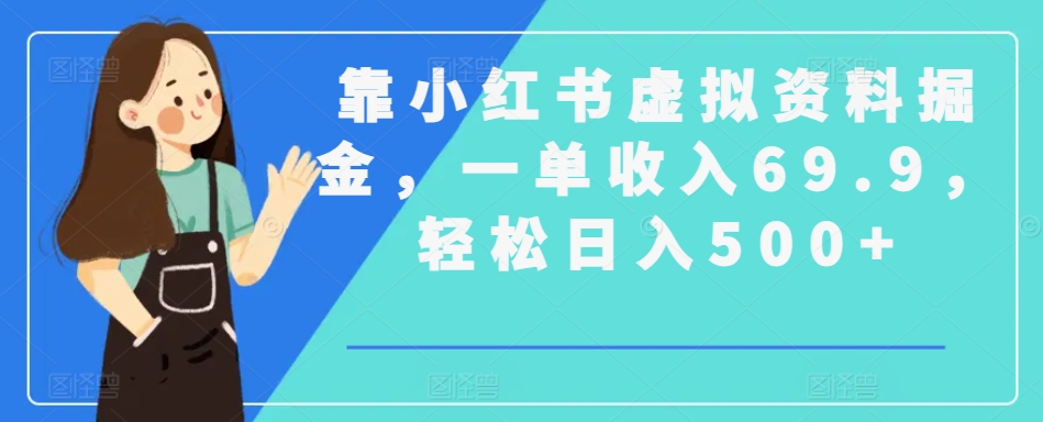 靠小红书虚拟资料掘金，一单收入69.9，轻松日入500+-创业项目网